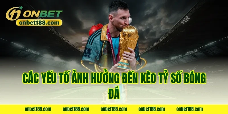 Các yếu tố ảnh hưởng đến kèo tỷ số bóng đá