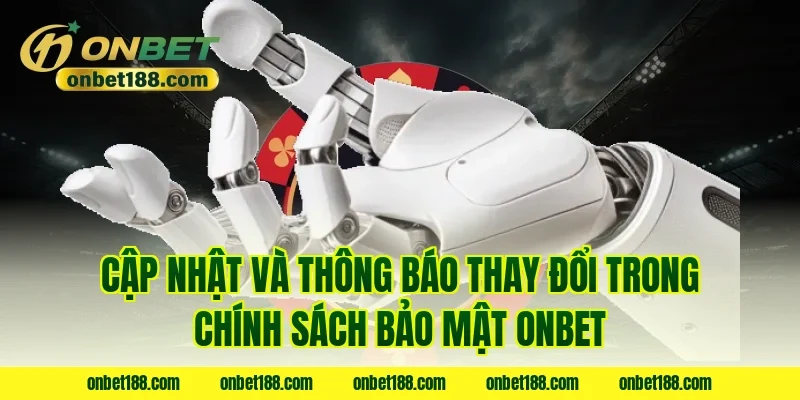 Cập nhật và thông báo thay đổi trong chính sách bảo mật onbet