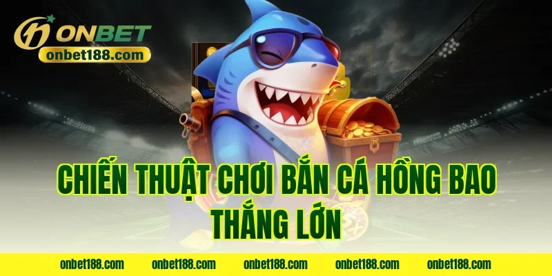 Chiến thuật chơi bắn cá hồng bao thắng lớn
