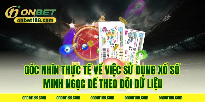 Góc nhìn thực tế về việc sử dụng xổ số Minh Ngọc để theo dõi dữ liệu