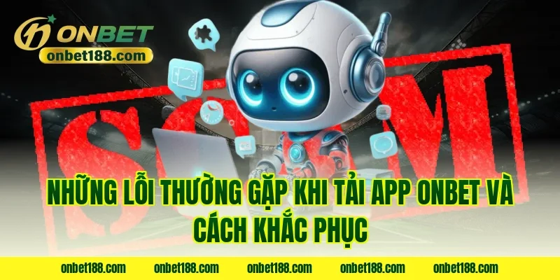 Những lỗi thường gặp khi tải app ONBET và cách khắc phục