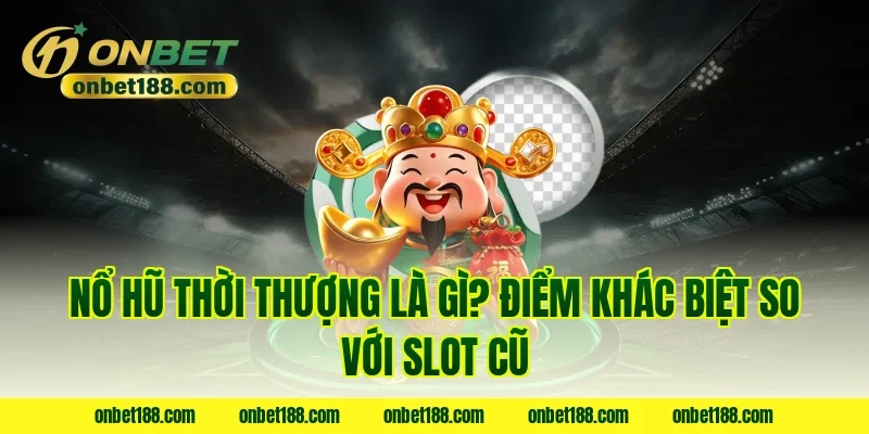 Nổ hũ thời thượng là gì? Điểm khác biệt so với slot cũ