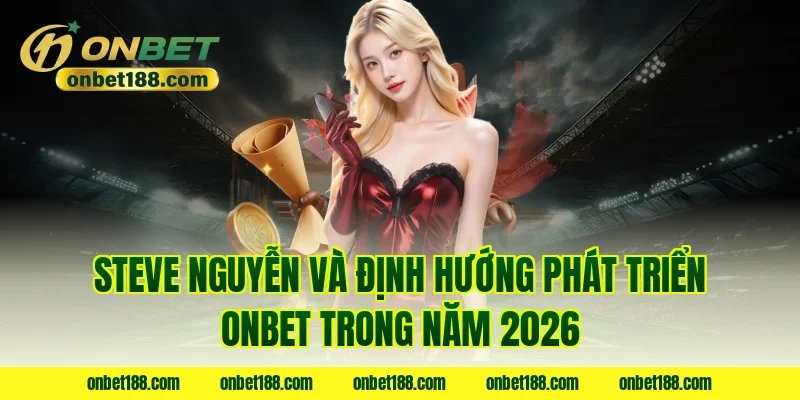 Steve Nguyễn và định hướng phát triển ONBET trong năm 2026