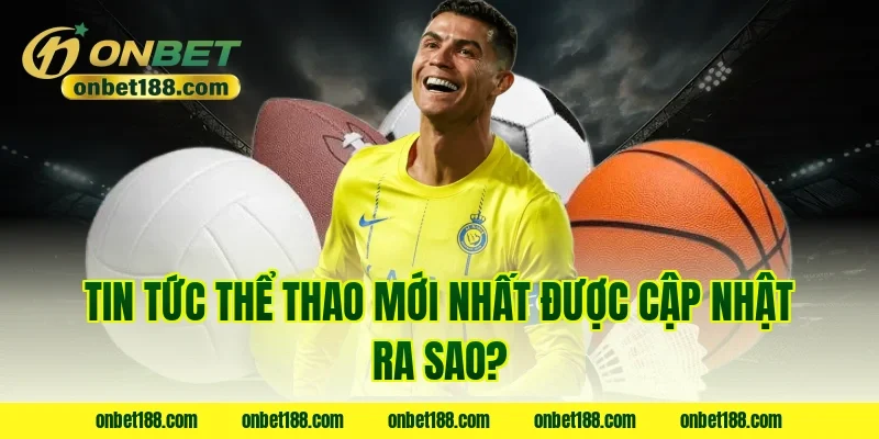 Tin tức thể thao mới nhất được cập nhật ra sao?